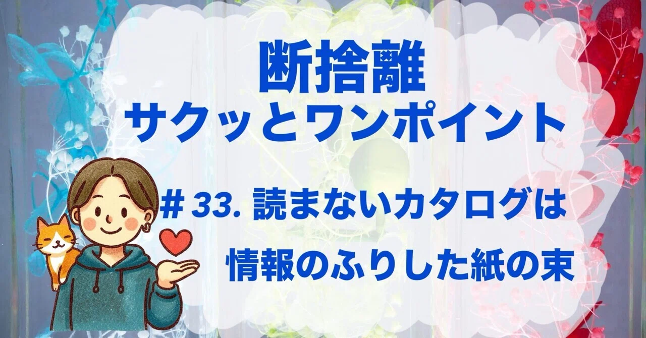 今日の断捨離サクッとワンポイント】＃33. 読まないカタログは、情報の