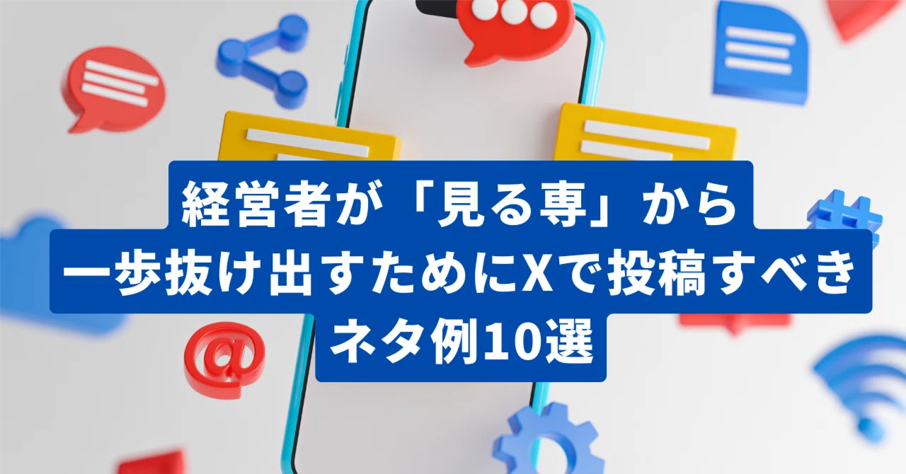 経営者が「見る専」から一歩抜け出すためにXで投稿すべきネタ例10選 