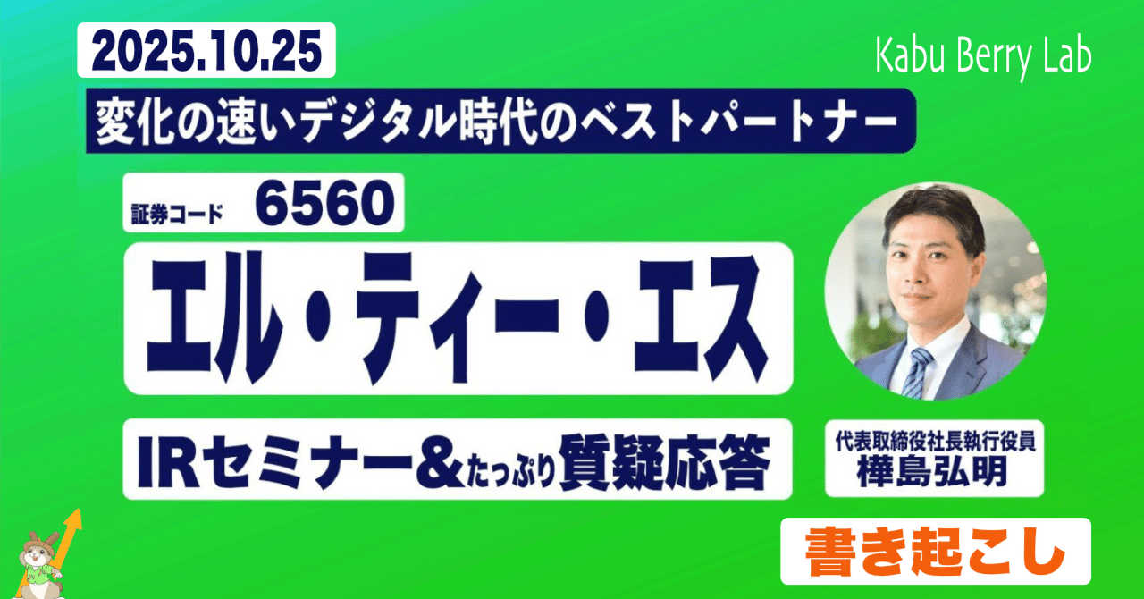 書き起こし]エル・ティー・エス(6560)IRセミナー&質疑応答 2025.10.25｜Kabu Berry (yama)