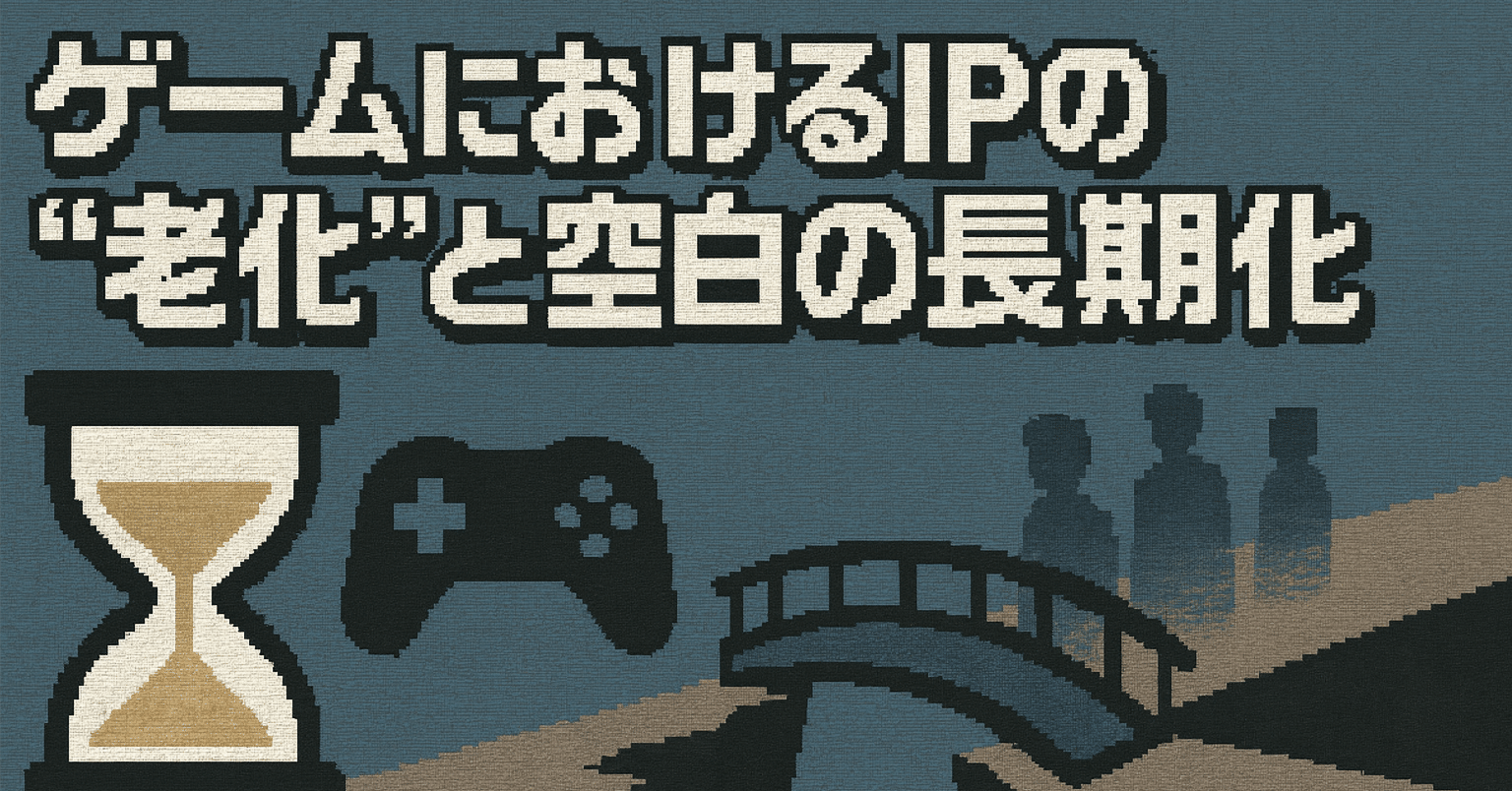 ゲームにおけるIPの“老化”と空白の長期化｜ゲーム会社の人｜業界歴１０年