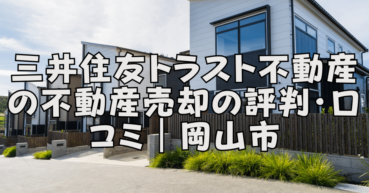 三井住友トラスト不動産の不動産売却の評判・口コミ｜岡山市｜アーキ不動産