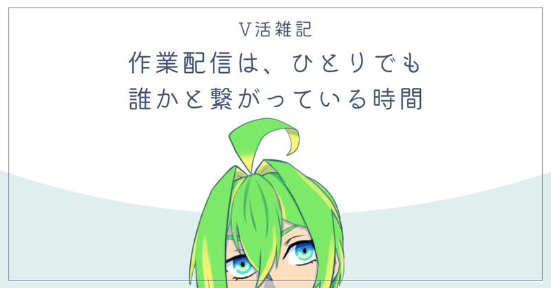 【V活雑記】作業配信は、ひとりでも誰かと繋がっている時間