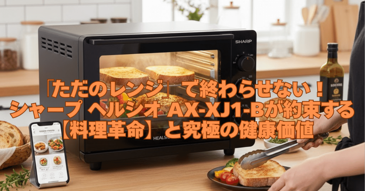 ただのレンジ」で終わらせない！シャープ ヘルシオ AX-XJ1-Bが約束する
