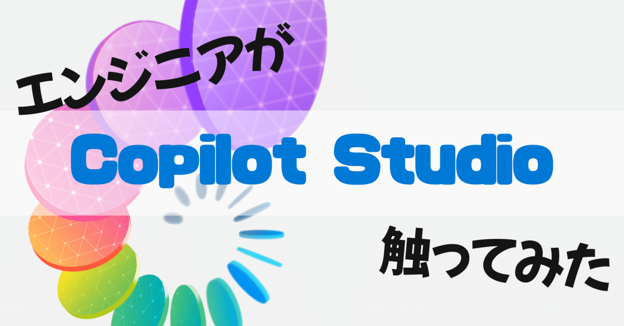 エンジニアが Copilot Studio 触ってみた～実際に作ったAIエージェント