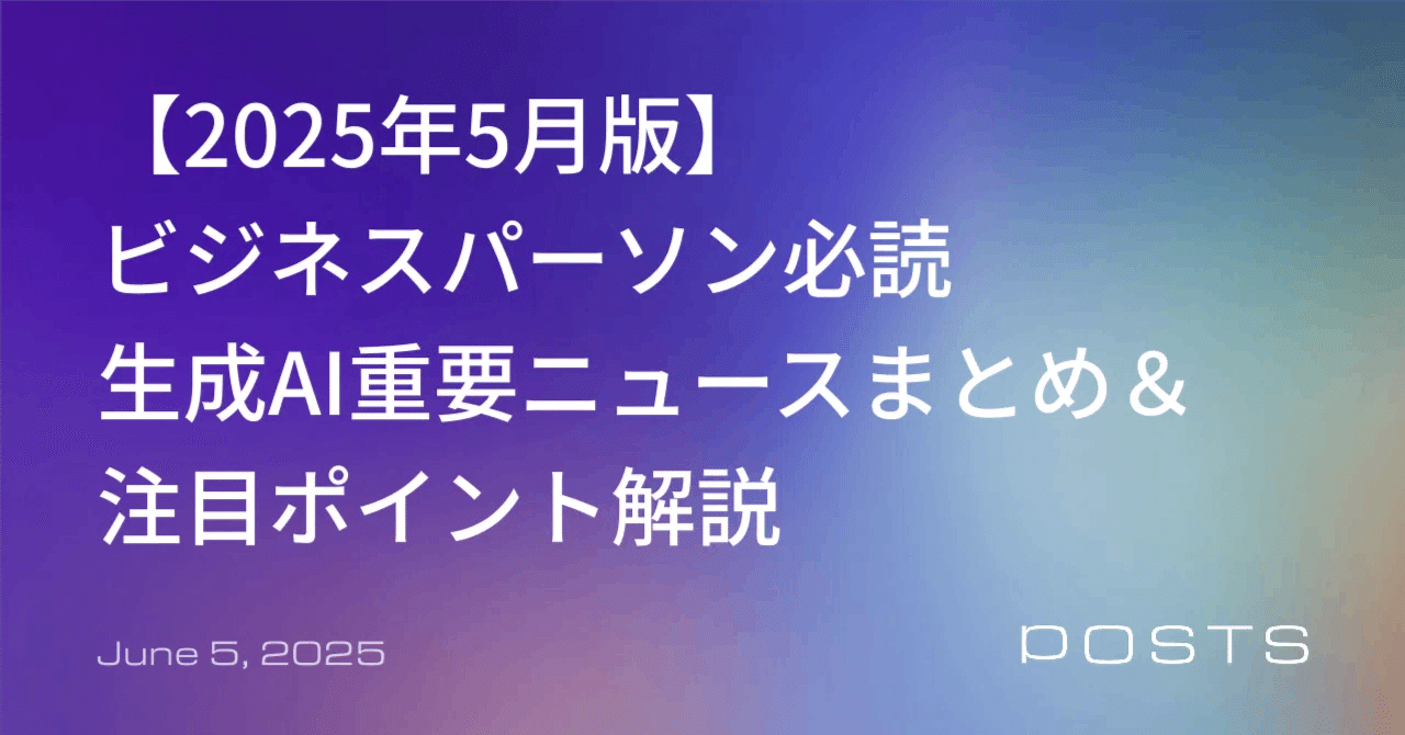 【2025年5月版】ビジネスパーソン必読 生成AI重要ニュースまとめ＆注目ポイント解説