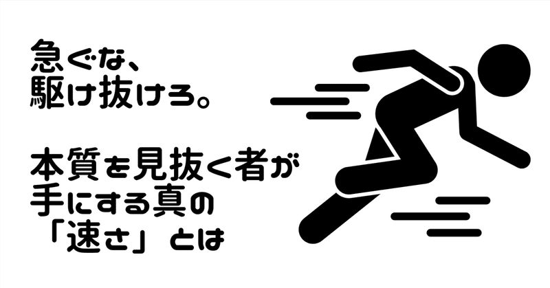 急ぐな、駆け抜けろ。本質を見抜く者が手にする真の「速さ」とは