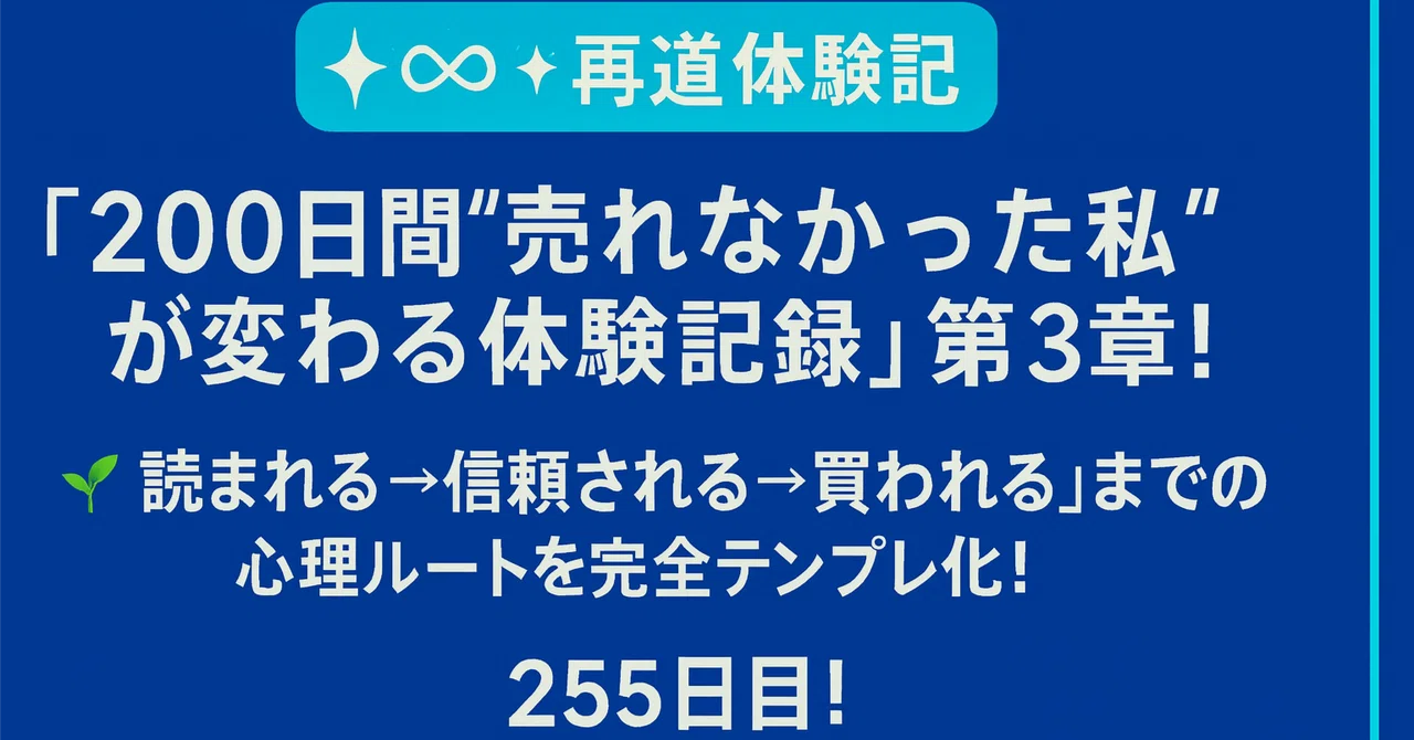 【💠 ∞ 再起動体験記】『200日間“売れなかった私”が変わる体験記録』第3章!🌱「読まれる→信頼される→買われる」までの心理ルートを完全 ...