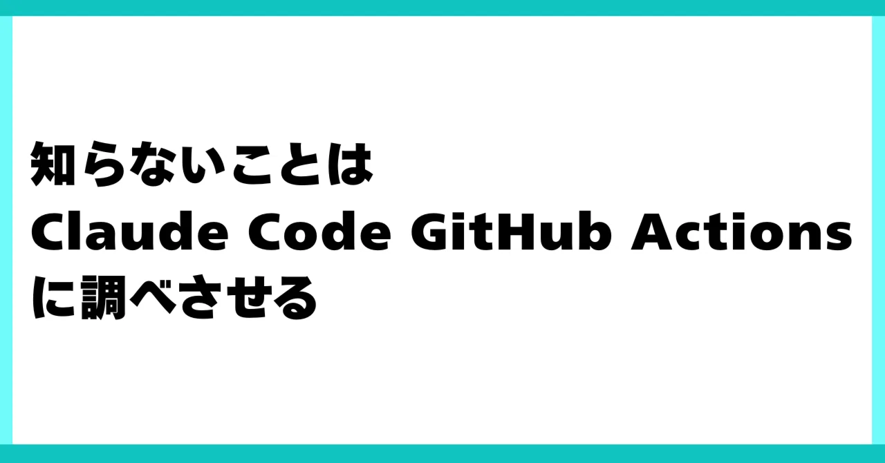 知らないことは Claude Code GitHub Actions に調べさせる｜kozokaAI