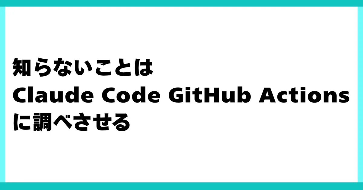 知らないことは Claude Code GitHub Actions に調べさせる｜kozokaAI