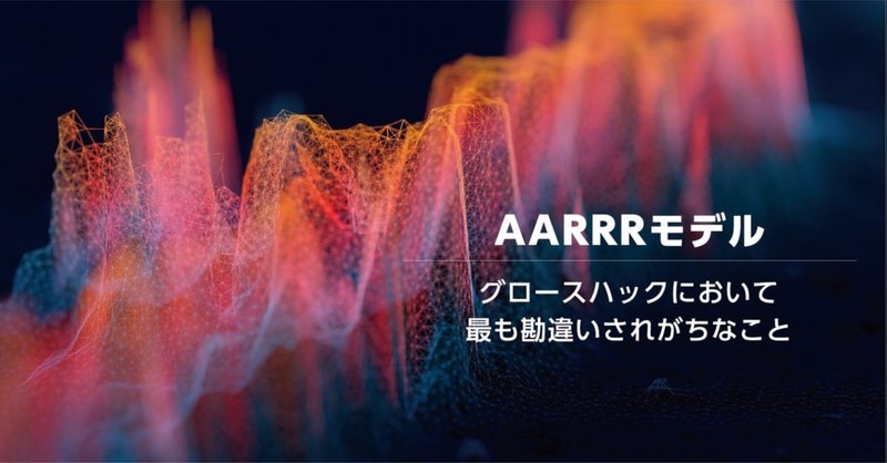 AARRRモデル－グロースハックにおいて最も勘違いされがちなこととは？