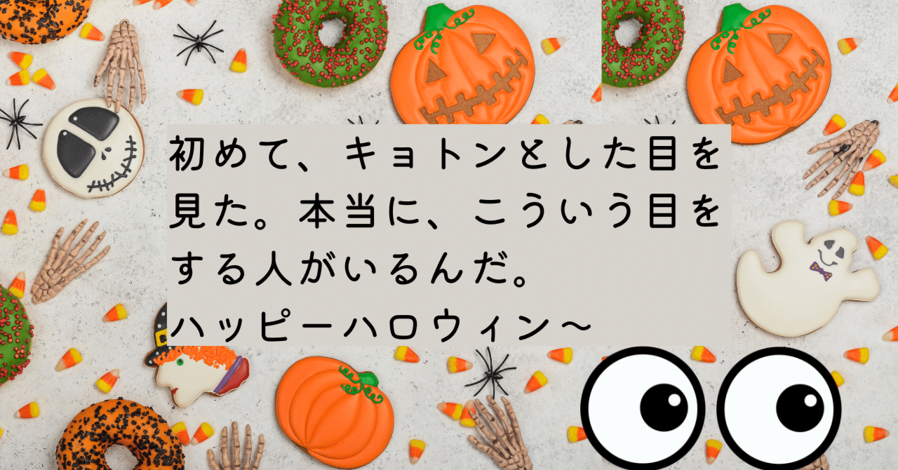 初めて、キョトンとした目を見た。本当に、こういう目をする人がいるんだ。ハッピーハロウィン～｜うち