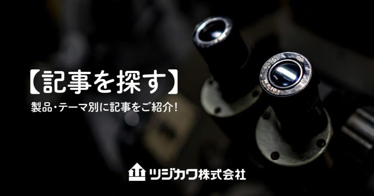 記事を探す】公開中の記事を、製品・テーマ別にご紹介！｜ツジカワ株式会社