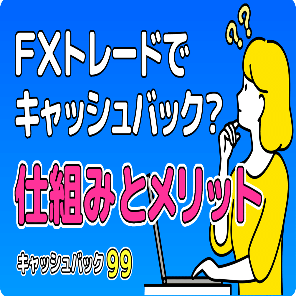 💡 【初心者向け】海外FXのキャッシュバックとは？仕組みとメリットを解説｜キャッシュバック９９