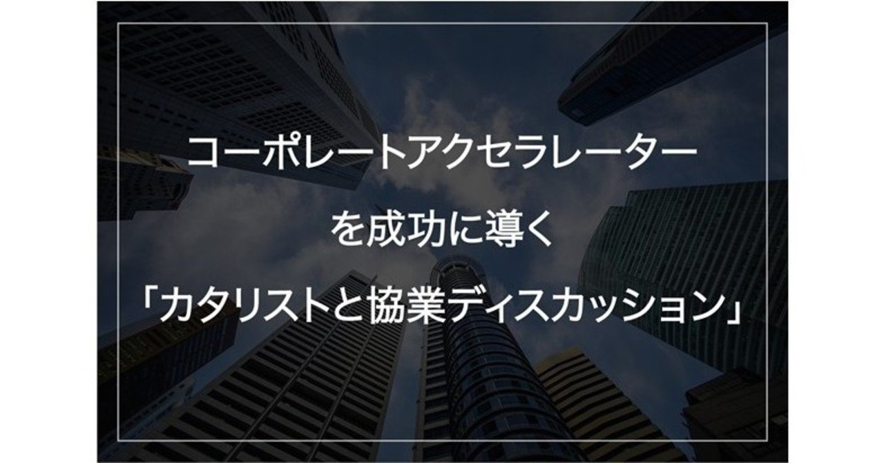 コーポレートアクセラレーターを成功に導く カタリストと協業ディスカッション 01booster Note