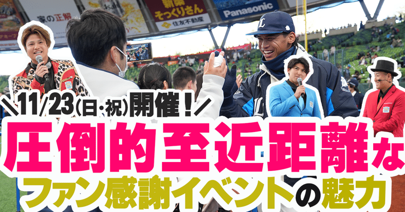 ファン感謝イベント「ライオンズ サンクスフェスタ」に参加しようか考えている方へ…圧倒的至近距離な魅力コンテンツをご紹介