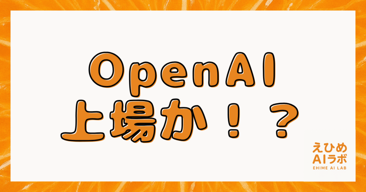 衝撃】ChatGPTのOpenAIが上場へ！？会社の価値は150兆円！？AI業界に起こる大事件を徹底解説！｜えひめITラボ