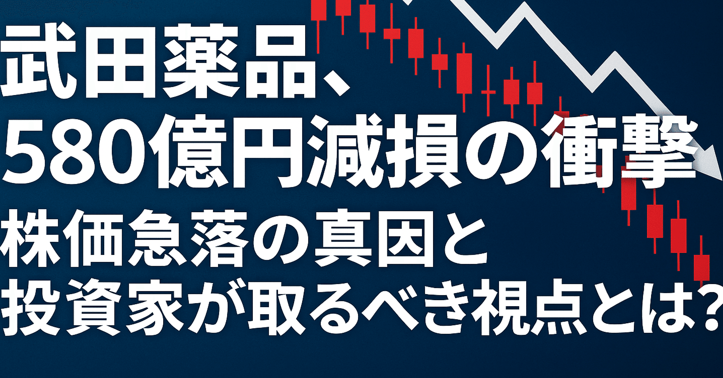 武田薬品、580億円減損の衝撃 株価急落の真因と投資家が取るべき視点とは？｜ファーマ経営研究所