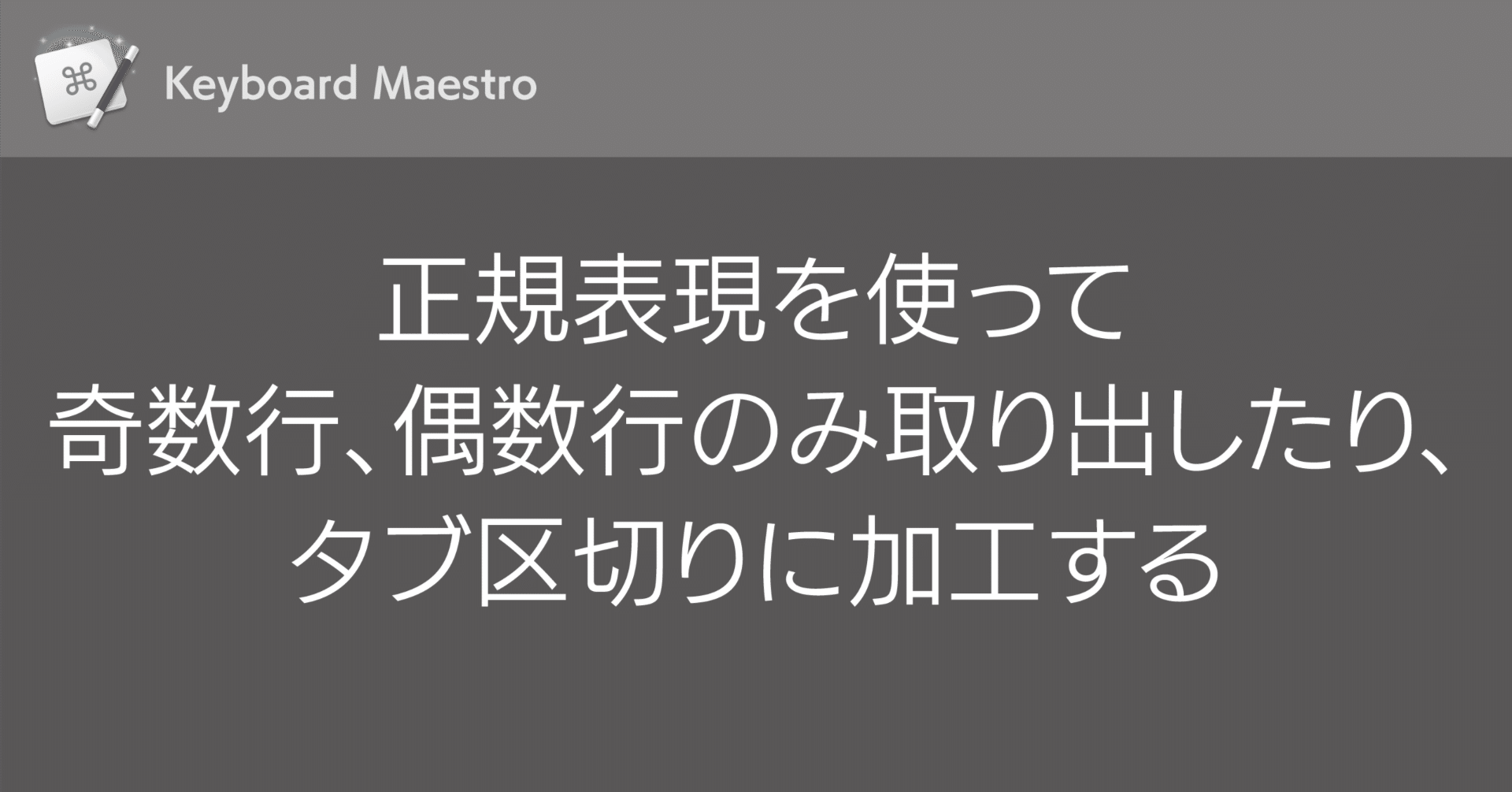 Keyboard Maestro】正規表現を使って奇数行、偶数行のみ取り出したり