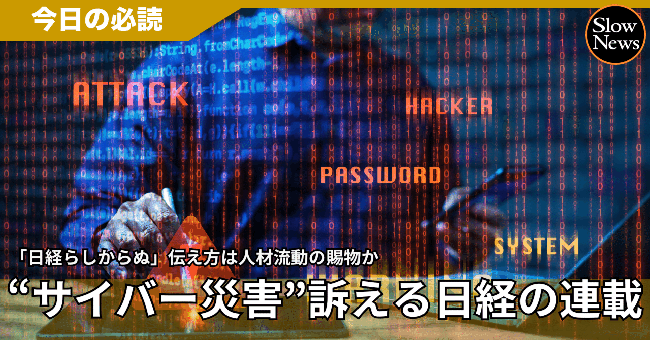 サイバー攻撃は「災害だ」…東日本大震災を超えた被害の実相を長文連載で伝える日経「らしくない」発信｜SlowNews | スローニュース