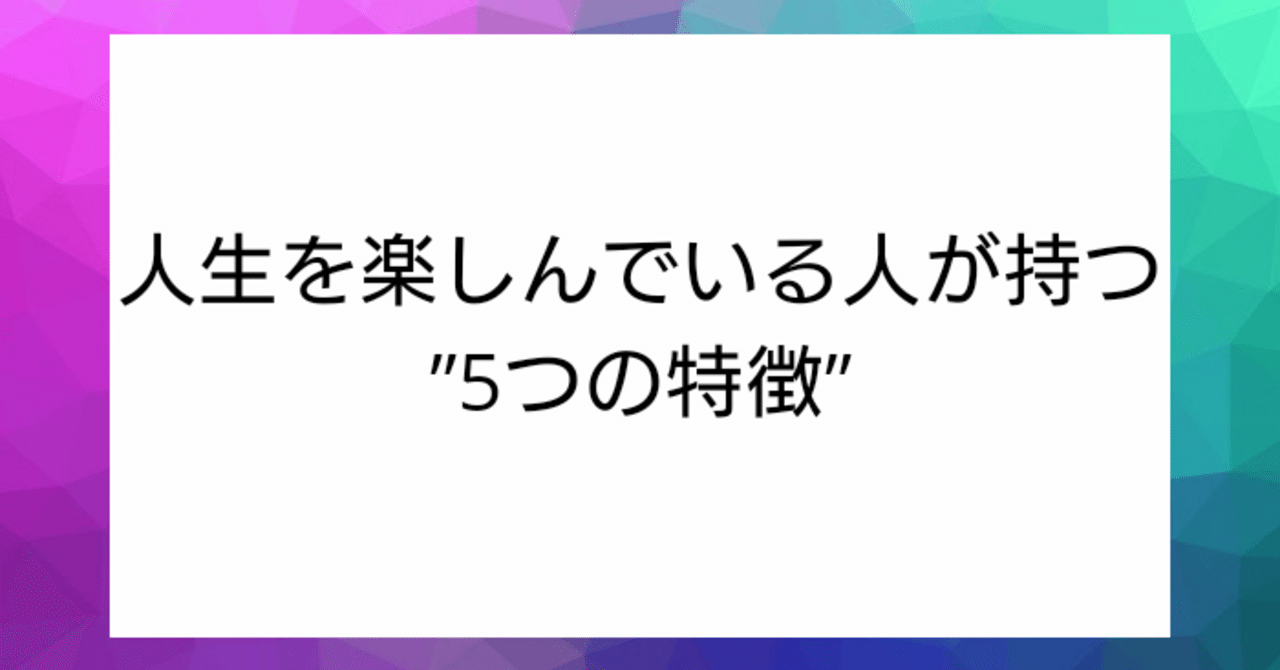 人生楽しんでる人が持つ5つの共通点 タクヤ ほどほどに生きる人 Note 人生楽しんでる人が持つ5つの共通点 タクヤ ほどほどに生きる人 Note