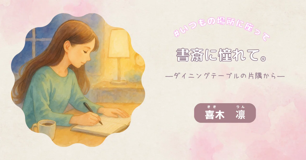 Longing for a Study: From the Corner of the Dining Table｜喜木凛（ききりん）