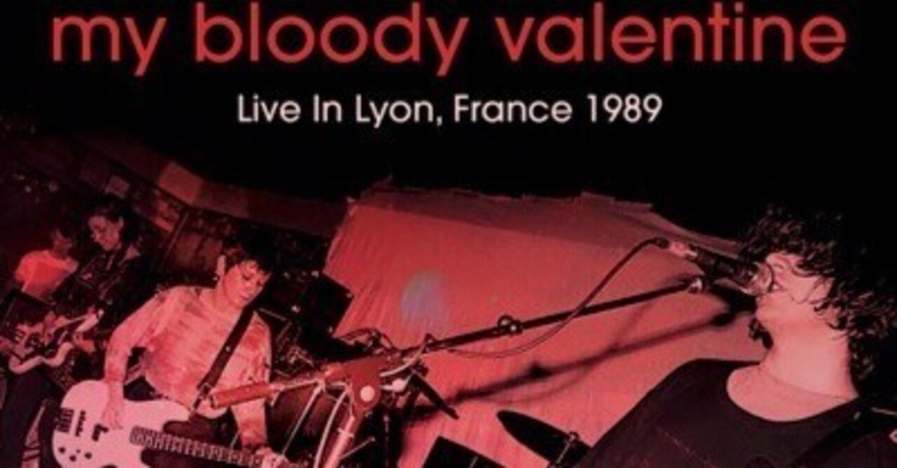 my bloody valentine「live in lyon, france 1989」解説｜kawanoisy