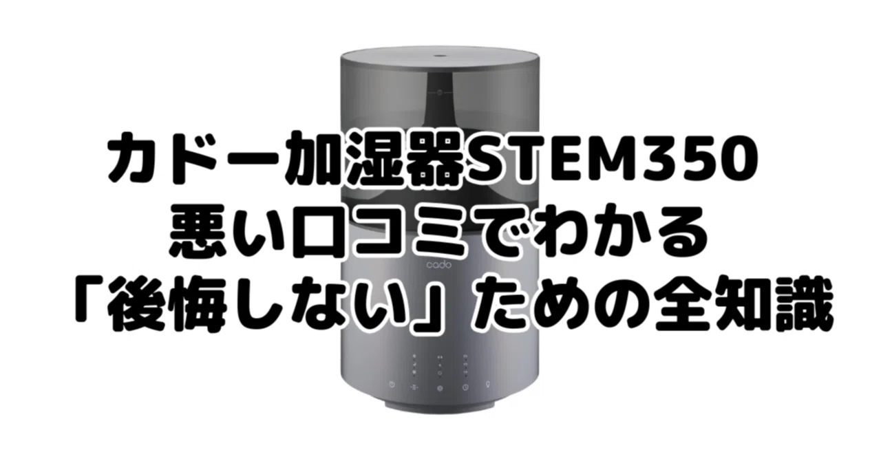 プロが分析】カドー加湿器STEM350 の悪い口コミでわかる「後悔しない 