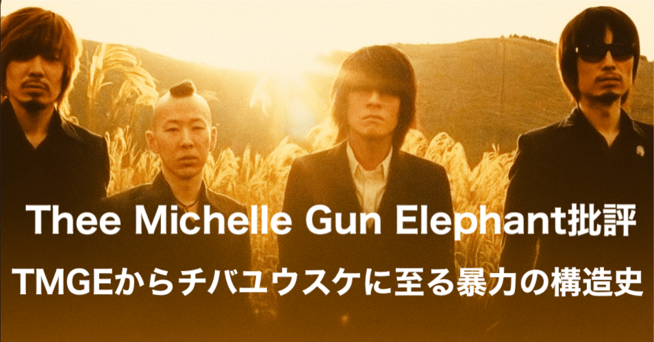 Thee Michelle Gun Elephant批評──TMGEからチバユウスケに至る暴力の