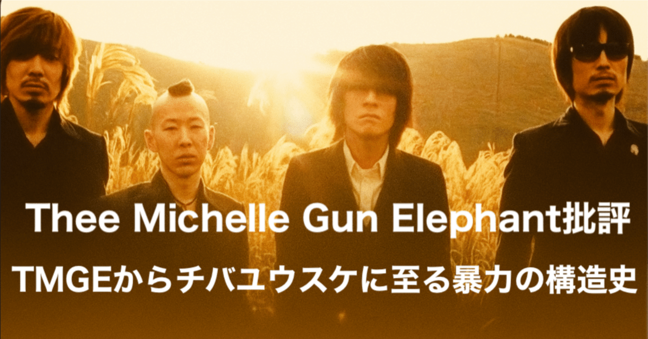 Thee Michelle Gun Elephant批評──TMGEからチバユウスケに至る暴力の