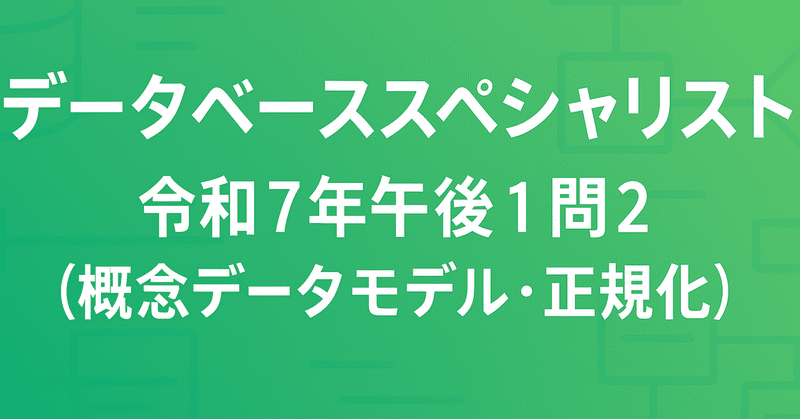 解いてみたシリーズ🧑‍🎓データベーススペシャリスト 令和7️⃣年午後1️⃣問2️⃣（概念データモデル・正規化）