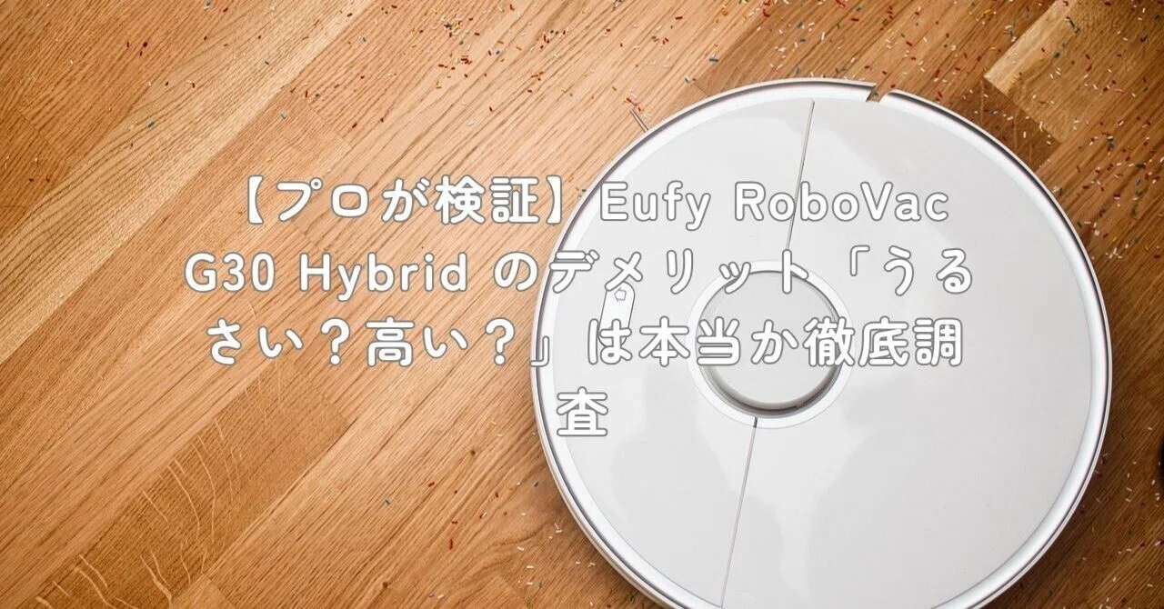 プロが検証】Eufy RoboVac G30 Hybrid のデメリット「うるさい？高い