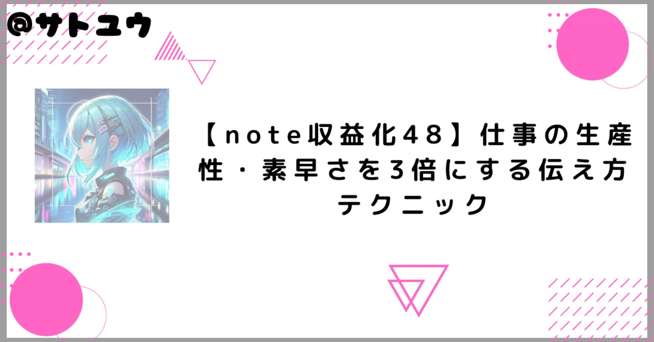 【note収益化48】仕事の生産性・素早さを3倍にする伝え方テクニック|@サトユウ|ポジティブにnote収益化|フォロバ100🌈