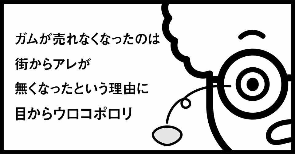 ガムが売れなくなったのは街からアレがなくなったという理由に目からウロコポロリ 秋山具義 Note