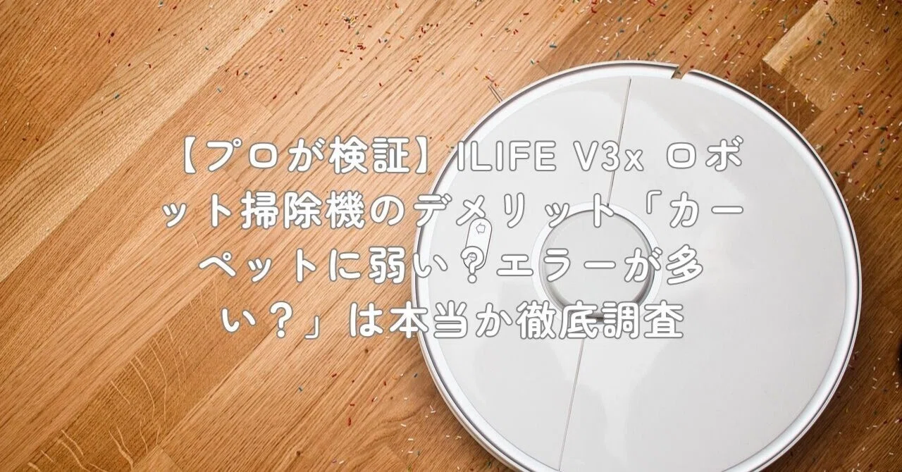 プロが検証】ILIFE V3x ロボット掃除機のデメリット「カーペットに弱い