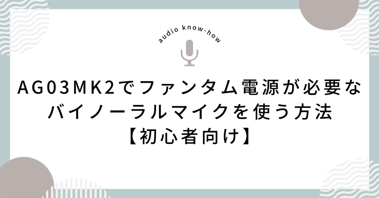 AG03MK2でファンタム電源が必要なバイノーラルマイクを使う方法