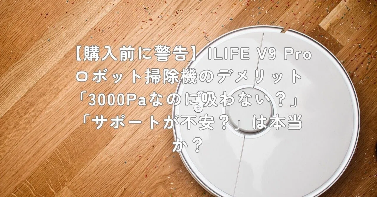 購入前に警告】ILIFE V9 Pro ロボット掃除機のデメリット「3000Pa
