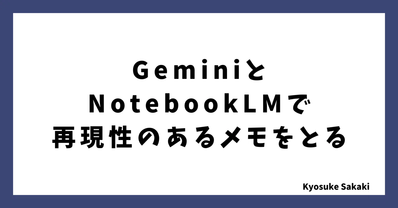 GeminiとNotebookLMを使って再現性のあるメモを取る方法｜榊 京介