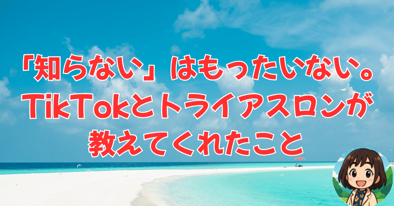 「知らない」はもったいない。TikTokと<b>トライアスロン</b>が教えてくれたこと