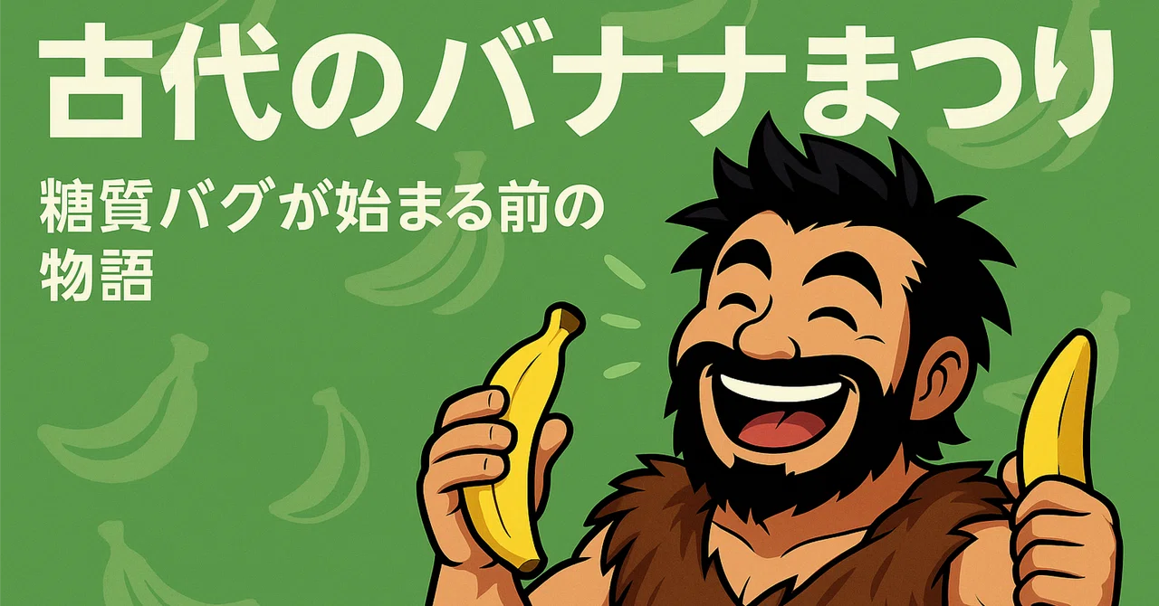 古代のバナナまつり🍌──糖質バグが始まる前の物語｜波動走者カイ@健康弱者xAI