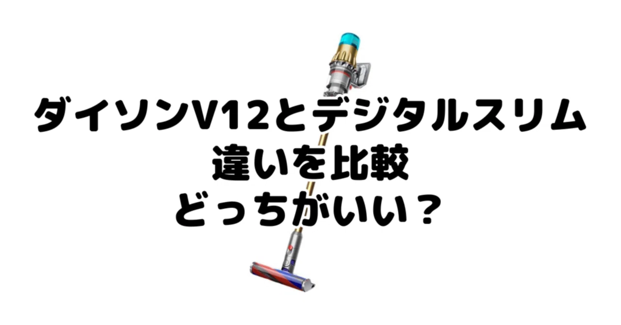 ダイソンV12とデジタルスリムの違いを比較！どっちがいい？｜家電 