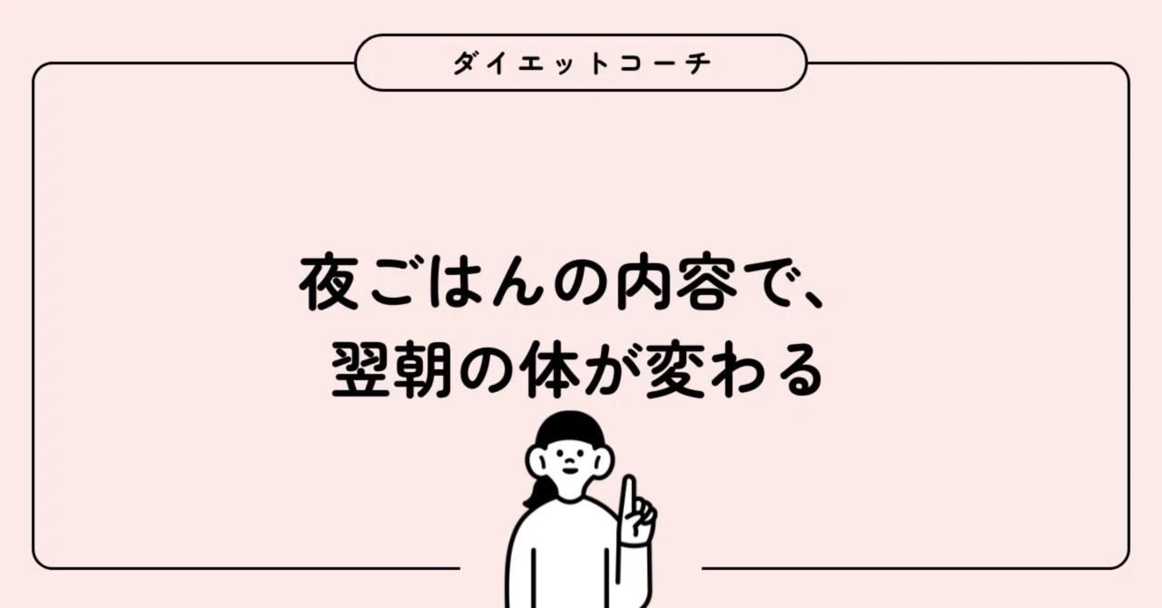 夜ごはんの内容で、翌朝の体が変わる|ダイエットコーチ
