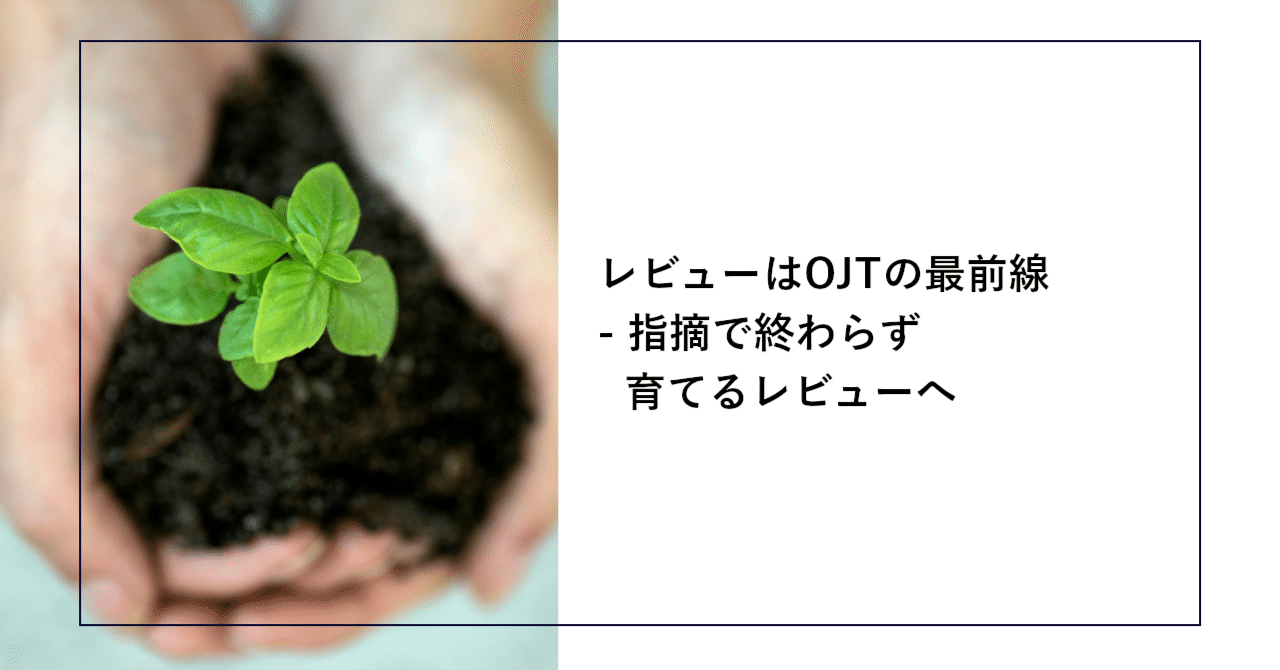 レビューはOJTの最前線 - 指摘で終わらず育てるレビューへ