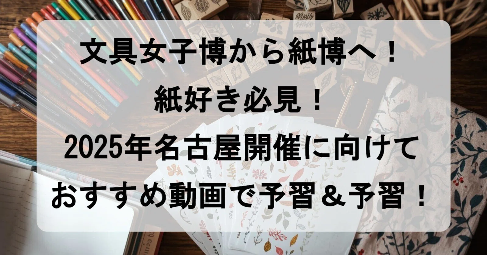 文具女子博から紙博へ！紙好き必見！2025年名古屋開催に向けておすすめ