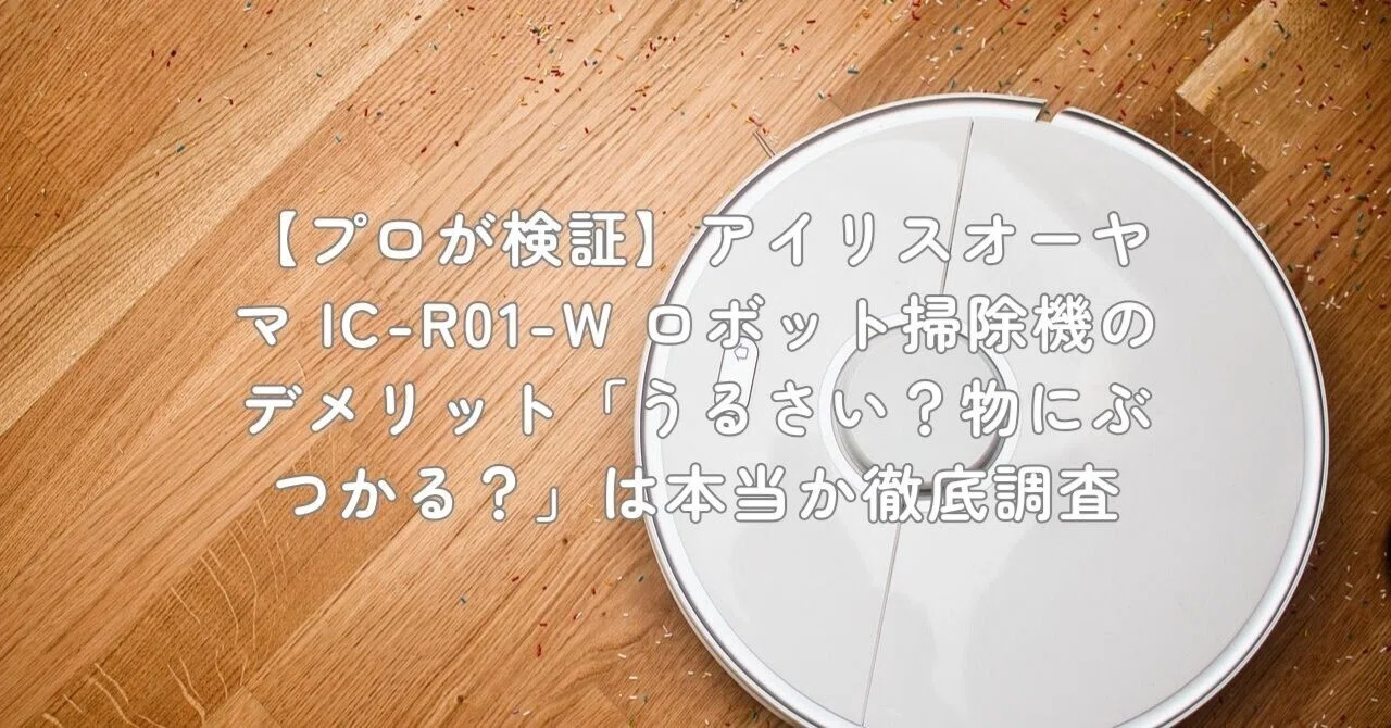 プロが検証】アイリスオーヤマ IC-R01-W ロボット掃除機のデメリット