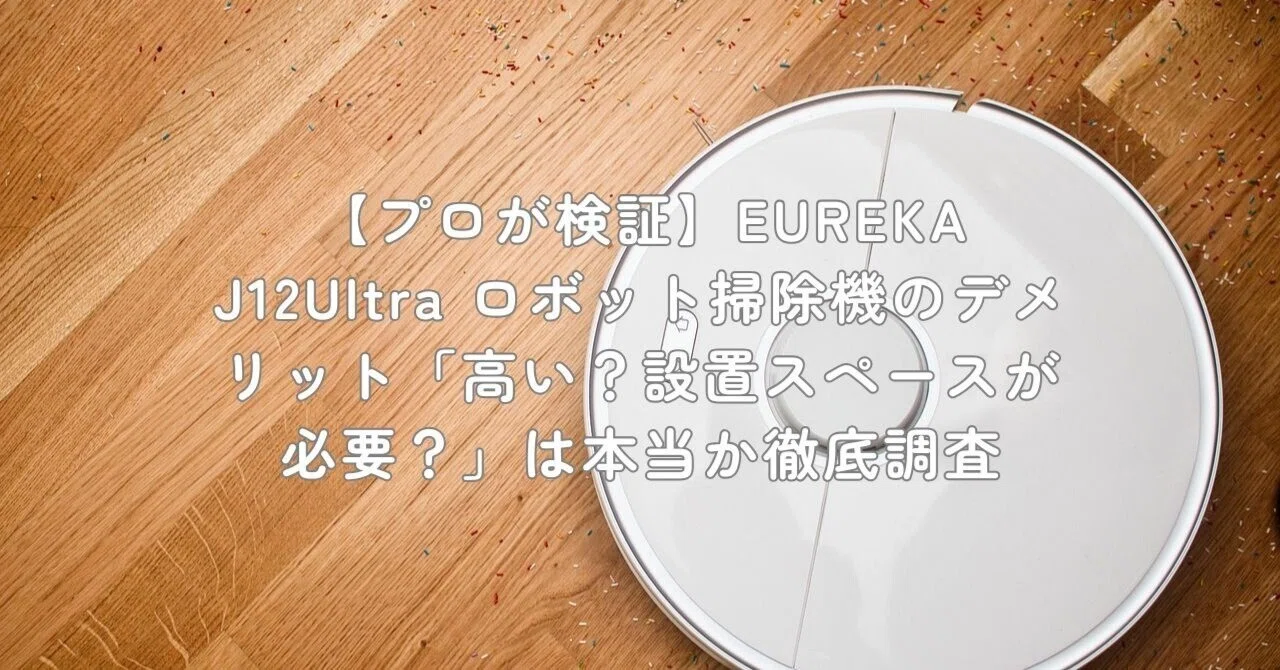 プロが検証】EUREKA J12Ultra ロボット掃除機のデメリット「高い？設置 