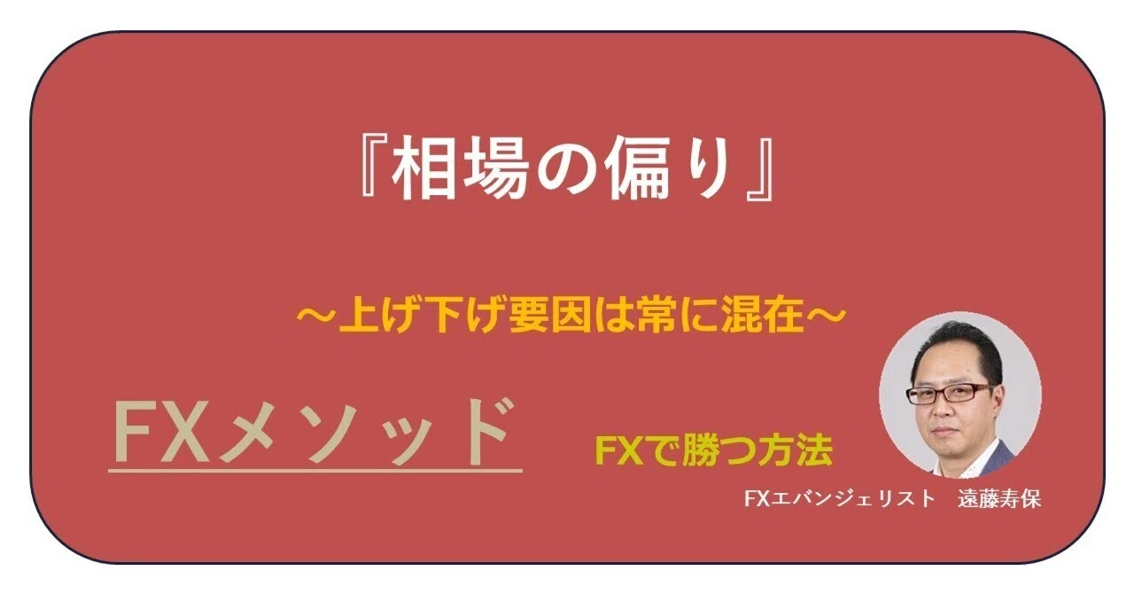 『相場の偏り』 ~上げ下げ要因は常に混在~|遠藤寿保