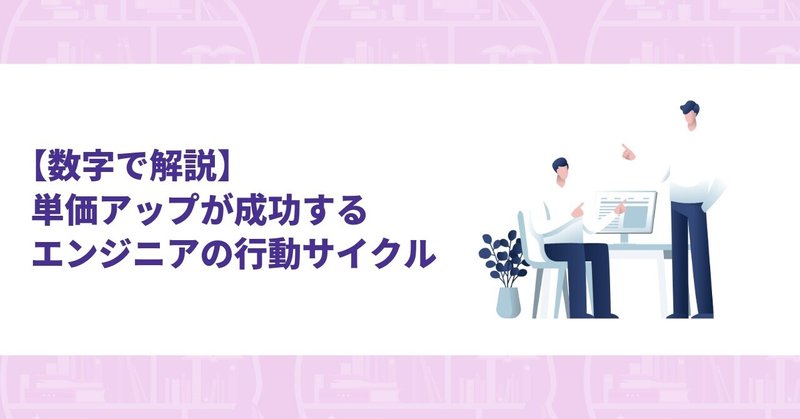 【数字で解説】単価アップが成功するエンジニアの行動サイクル