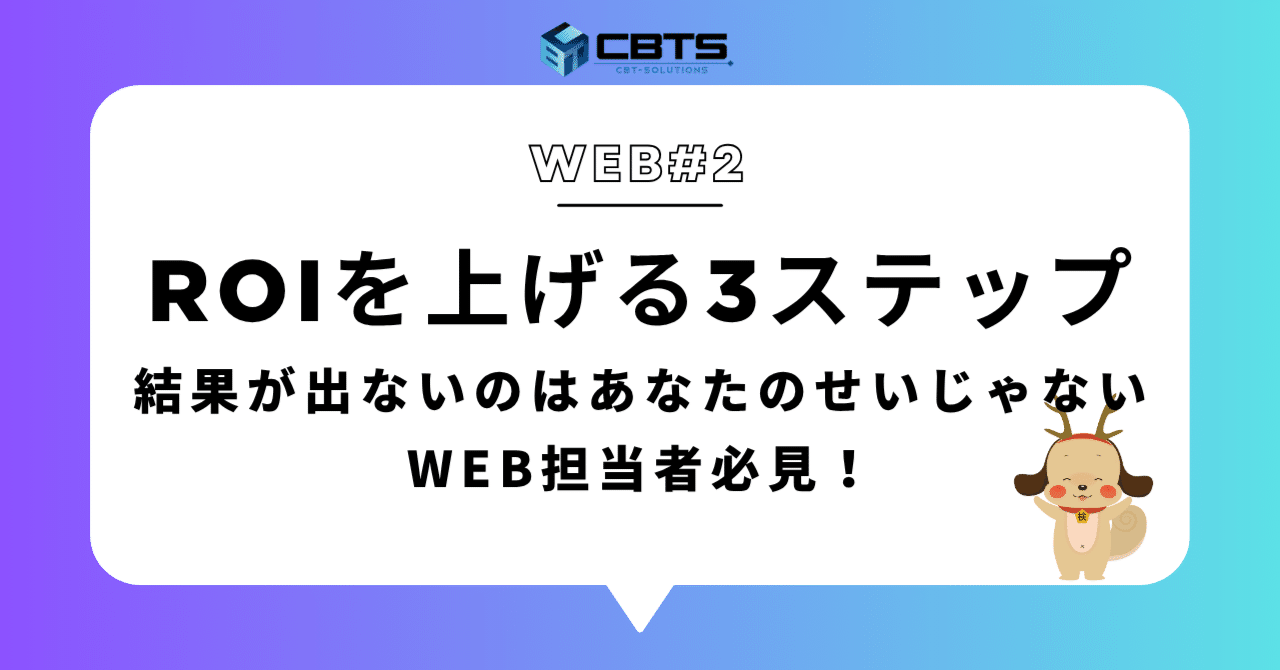 WEB#2】Web施策担当者へ結果が出ないのはあなたのせいじゃない。3ステップでROIを上げる方法｜【公式】CBTS  マーケティング支援チーム広報アカウント