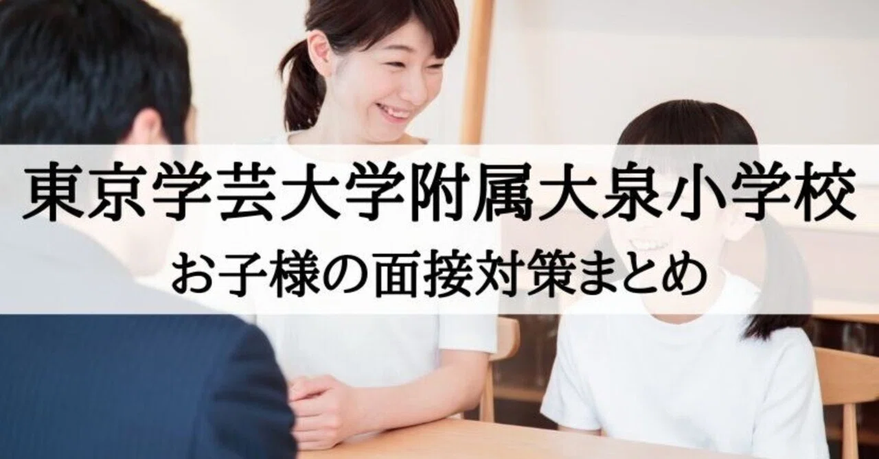 小学校受験】東京学芸大学附属大泉小学校 お子様の面接対策｜絶対合格 