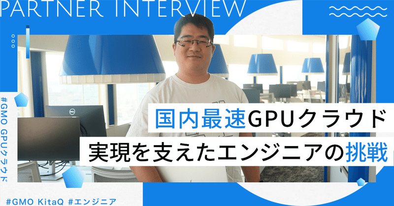 憧れの舞台で掴んだ栄光。GPUクラウド国内最速リリースを支えたエンジニアの挑戦
